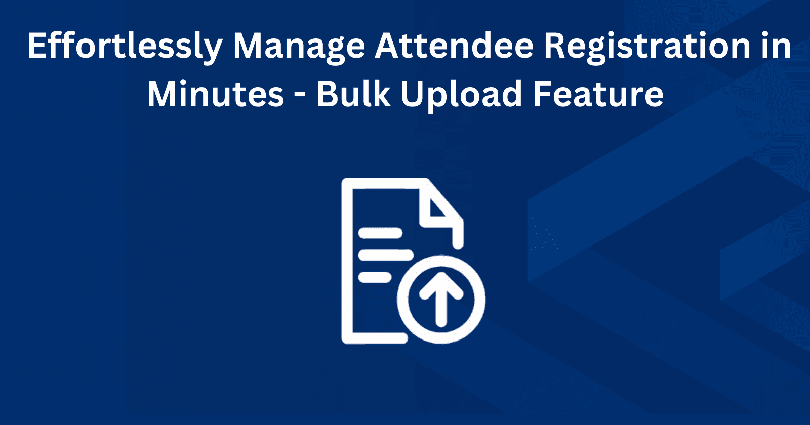 Effortlessly Manage Attendee Registration in Minutes - Bulk Upload Feature