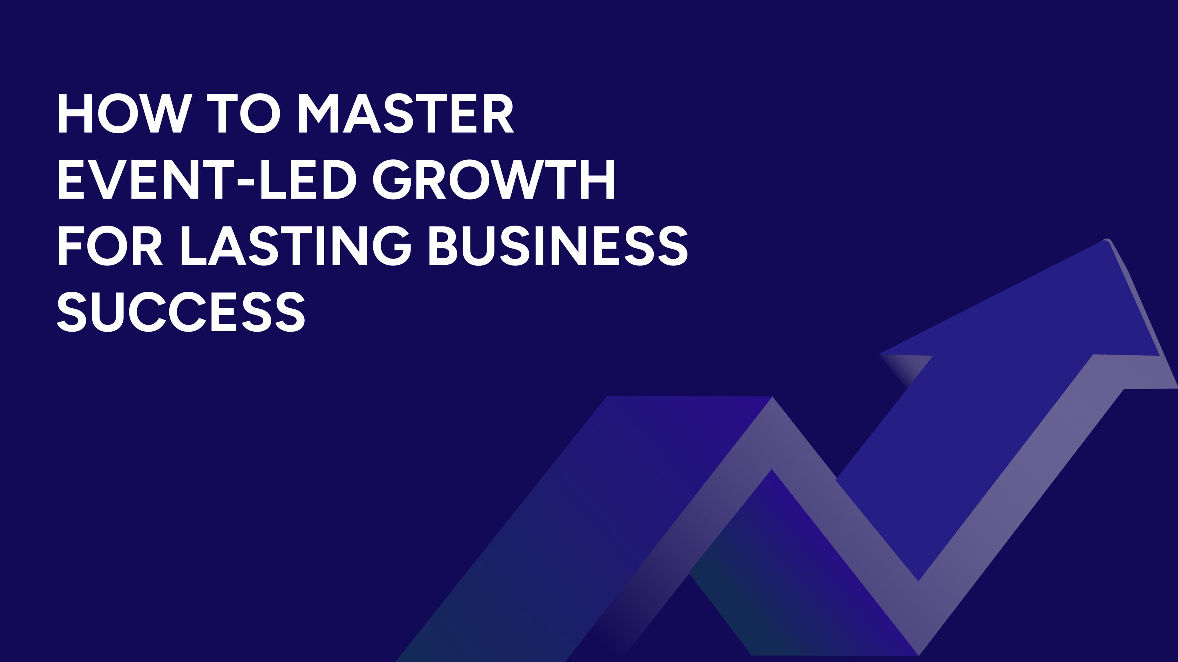 How To Master Event-Led Growth For Lasting Business Success